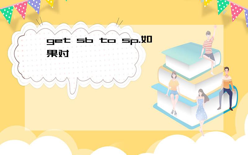 get sb to sp.如果对,