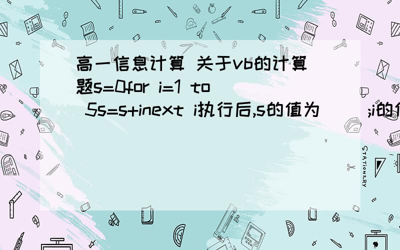 高一信息计算 关于vb的计算题s=0for i=1 to 5s=s+inext i执行后,s的值为( );i的值为( ).越详细越好.