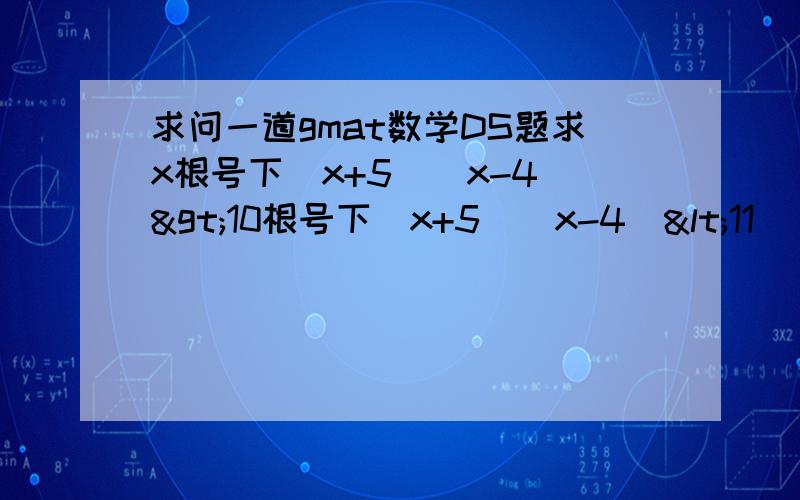 求问一道gmat数学DS题求x根号下(x+5)(x-4)>10根号下(x+5)(x-4)<11