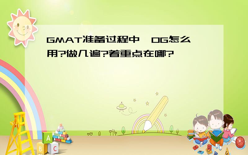 GMAT准备过程中,OG怎么用?做几遍?着重点在哪?