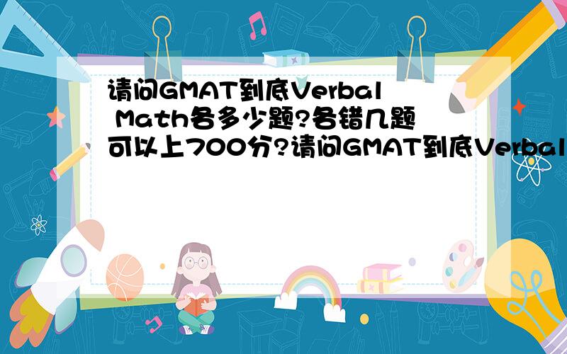 请问GMAT到底Verbal Math各多少题?各错几题可以上700分?请问GMAT到底Verbal Math各多少题?语文、数学各错几题可以上700分?