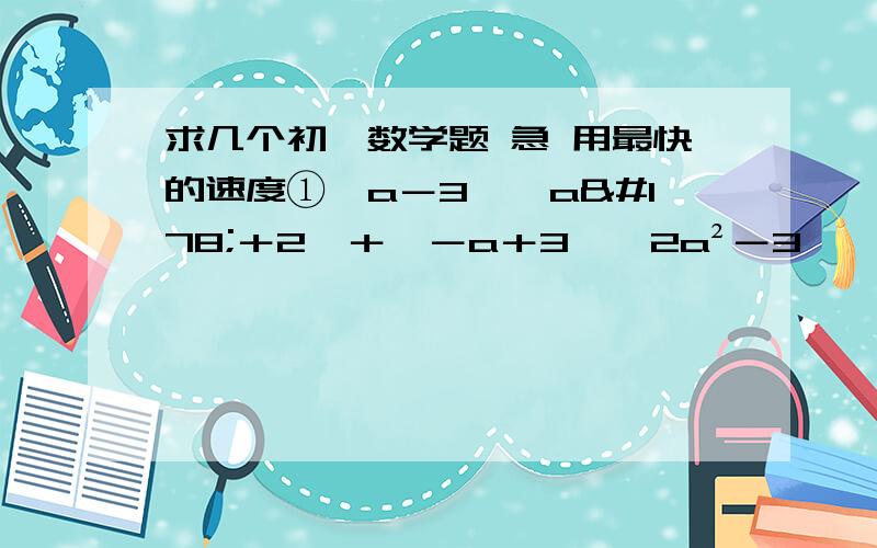 求几个初一数学题 急 用最快的速度①﹙a－3﹚﹙a²＋2﹚＋﹙－a＋3﹚﹙2a²－3﹚    ②m²－2mn＋n²－16m²n²                    ③2a²x－2ax＋½x            ④﹙x＋1﹚﹙2x－3﹚