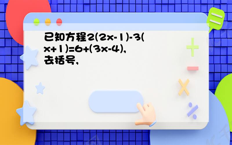 已知方程2(2x-1)-3(x+1)=6+(3x-4),去括号,