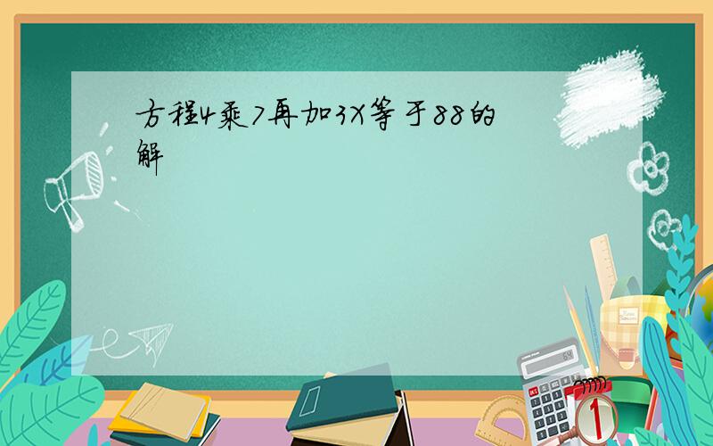 方程4乘7再加3X等于88的解