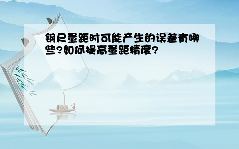 钢尺量距时可能产生的误差有哪些?如何提高量距精度?