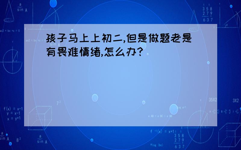 孩子马上上初二,但是做题老是有畏难情绪,怎么办?