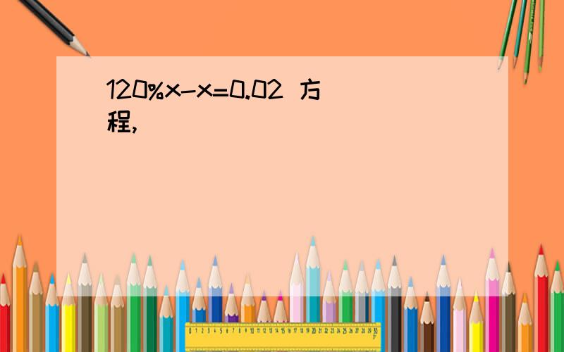 120%x-x=0.02 方程,