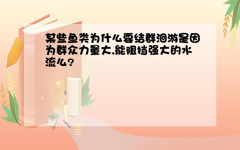 某些鱼类为什么要结群洄游是因为群众力量大,能阻挡强大的水流么?