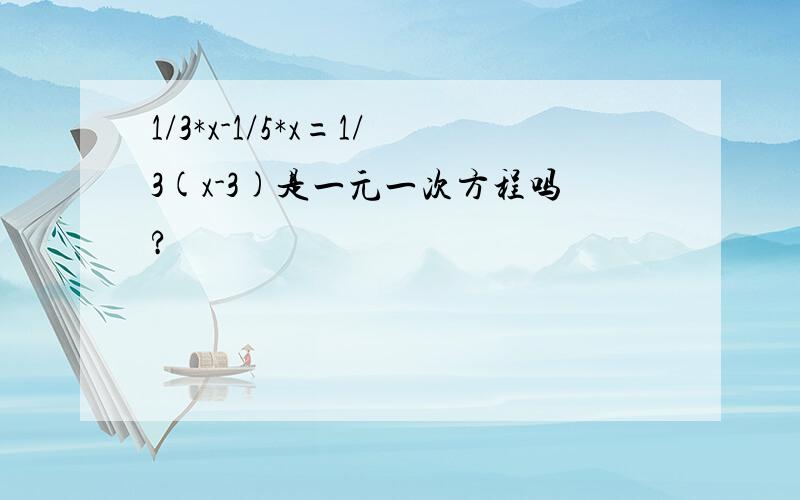 1/3*x-1/5*x=1/3(x-3)是一元一次方程吗?