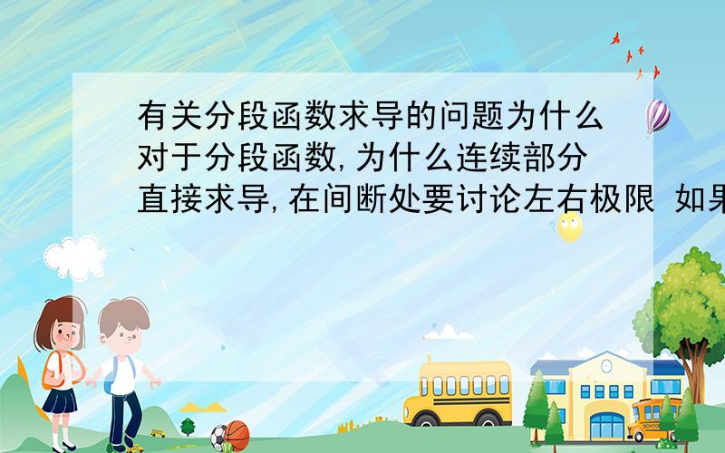 有关分段函数求导的问题为什么对于分段函数,为什么连续部分直接求导,在间断处要讨论左右极限 如果现在知道了间断点是连续的呢,能不能直接用包含这个间断点的函数表达式用求导公式进