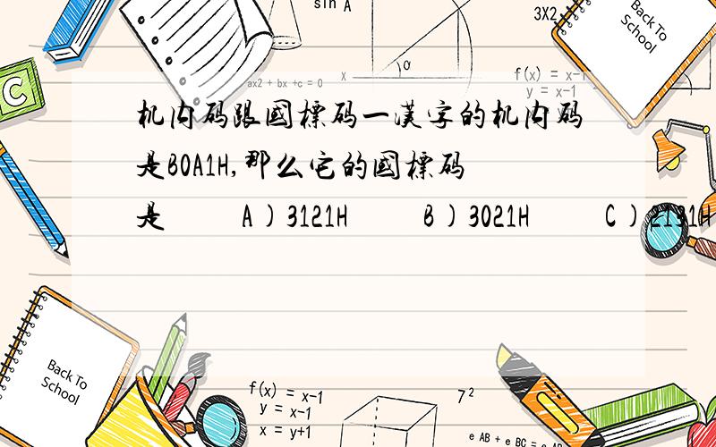 机内码跟国标码一汉字的机内码是B0A1H,那么它的国标码是 　　A)3121H 　　B)3021H 　　C)2131H 　　D)2130H 解题步骤看不懂,下次碰到这样的题目有什么好方法解一下.