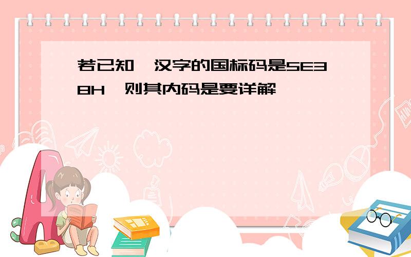 若已知一汉字的国标码是5E38H,则其内码是要详解