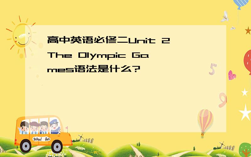 高中英语必修二Unit 2 The Olympic Games语法是什么?