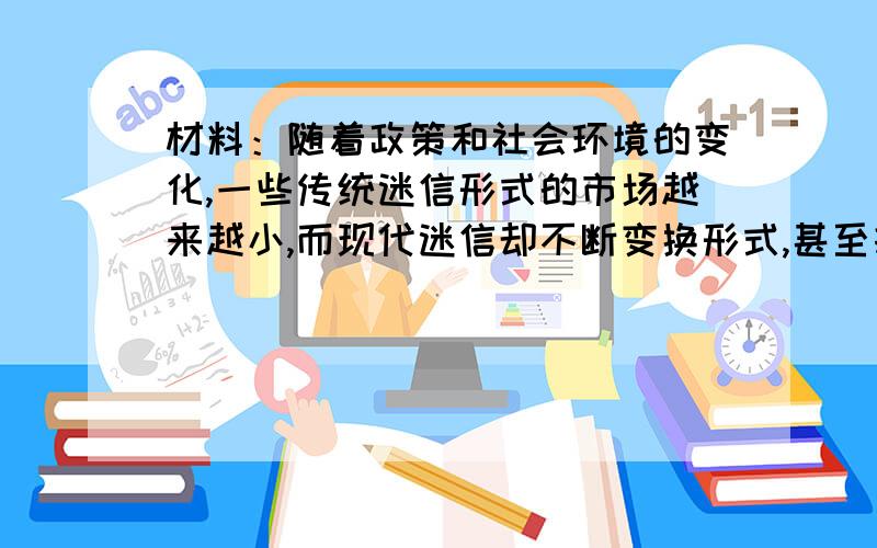 材料：随着政策和社会环境的变化,一些传统迷信形式的市场越来越小,而现代迷信却不断变换形式,甚至打着传统文化和科学的旗号迷惑和欺骗公众,计算机算命、幸运数字、星座命运等各种命