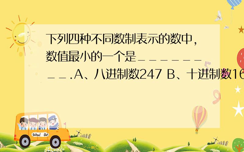 下列四种不同数制表示的数中,数值最小的一个是________.A、八进制数247 B、十进制数169 C、十六进制数A6 D、二进制数10101000