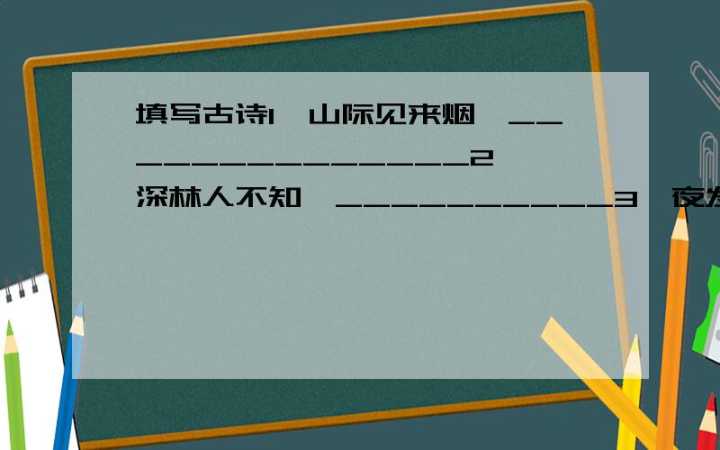 填写古诗1、山际见来烟,______________2、深林人不知,__________3、夜发清溪向三峡,___________4、此夜曲中闻折柳,____________5、人之立志,_____________6、_________________自败者也.某人又来发分了,能填几个