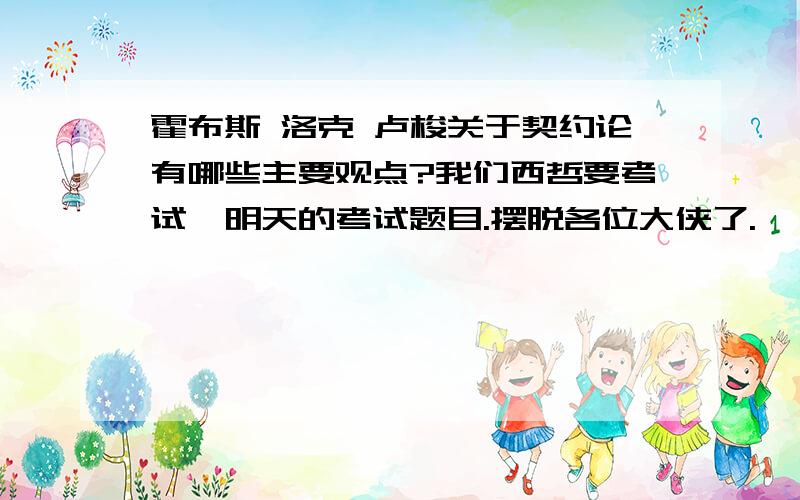 霍布斯 洛克 卢梭关于契约论有哪些主要观点?我们西哲要考试,明天的考试题目.摆脱各位大侠了.