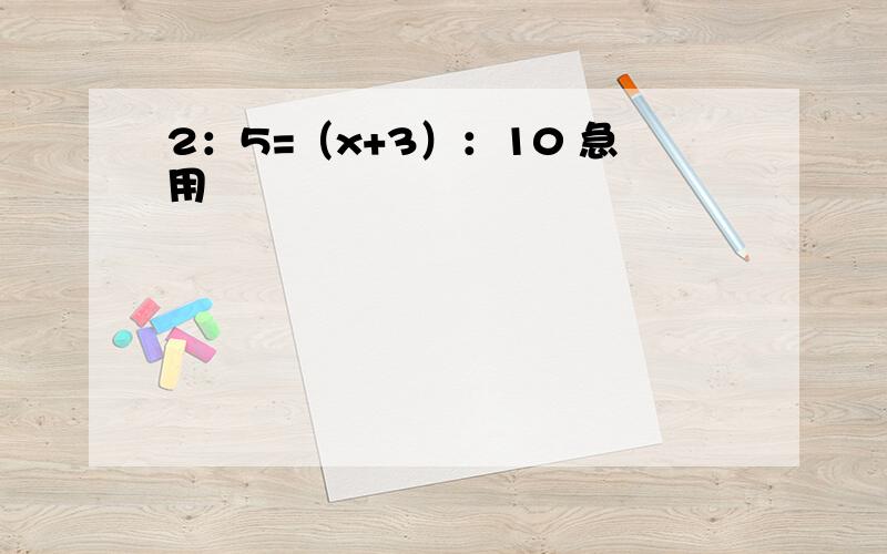 2：5=（x+3）：10 急用