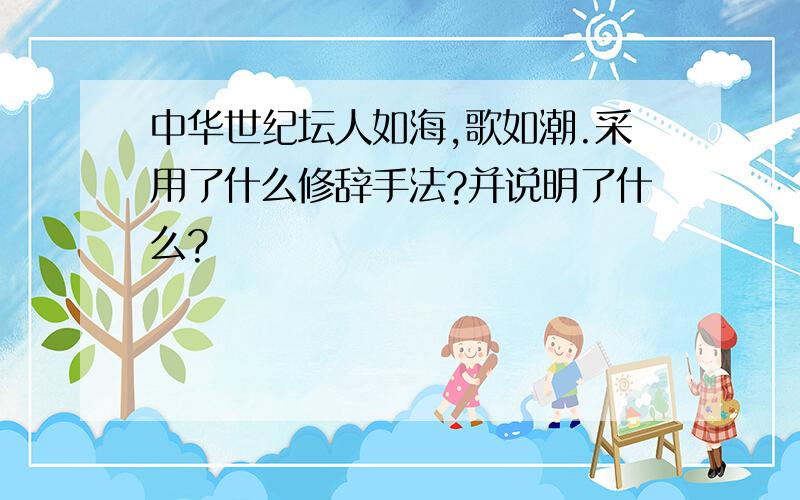 中华世纪坛人如海,歌如潮.采用了什么修辞手法?并说明了什么?