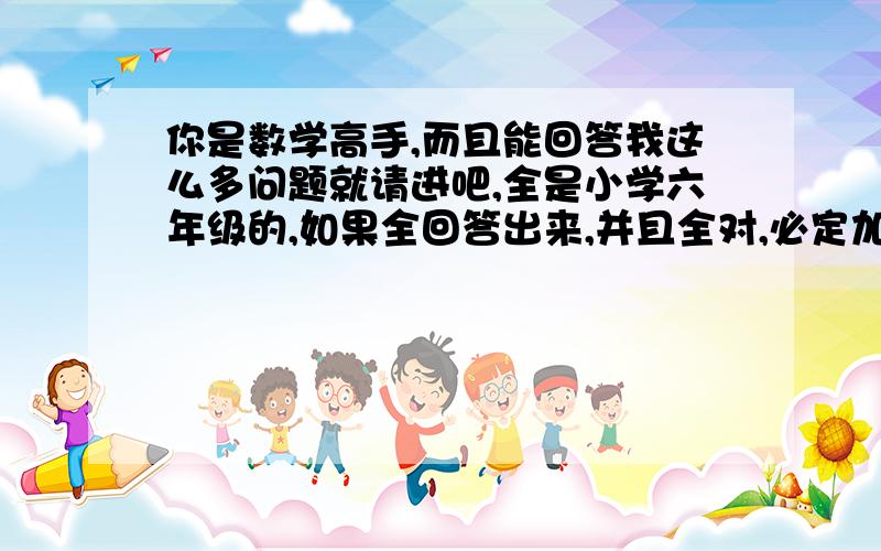 你是数学高手,而且能回答我这么多问题就请进吧,全是小学六年级的,如果全回答出来,并且全对,必定加分1、央视“情系玉树,大爱无疆”抗震救灾大型募捐晚会,一共募集善款约二十一亿七千