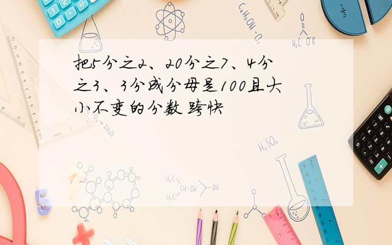 把5分之2、20分之7、4分之3、3分成分母是100且大小不变的分数 跨快