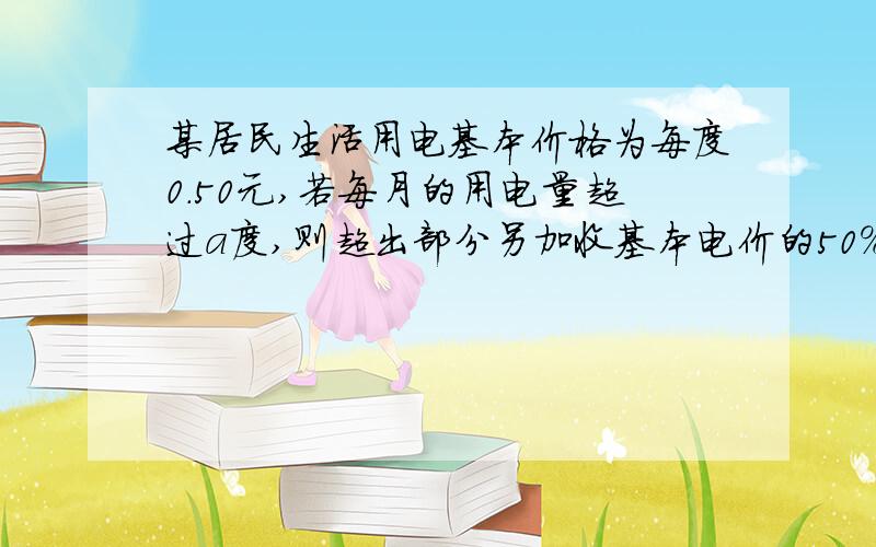 某居民生活用电基本价格为每度0.50元,若每月的用电量超过a度,则超出部分另加收基本电价的50%.（1）谋划五月份用电84度,共交电费48元,求a.（2）若该户六月份的电费平均为每度0.55元,求该用