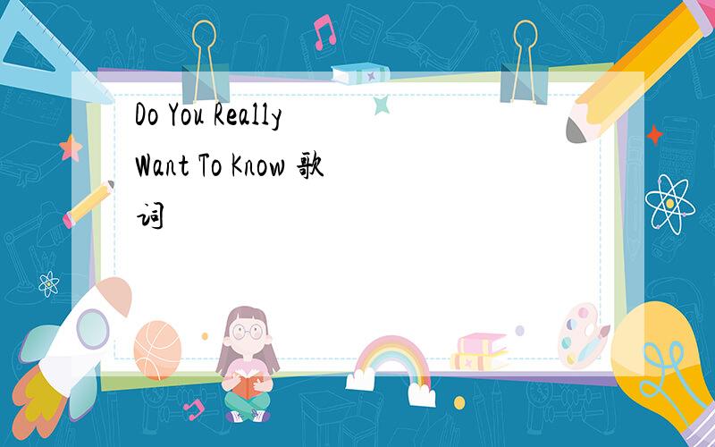 Do You Really Want To Know 歌词