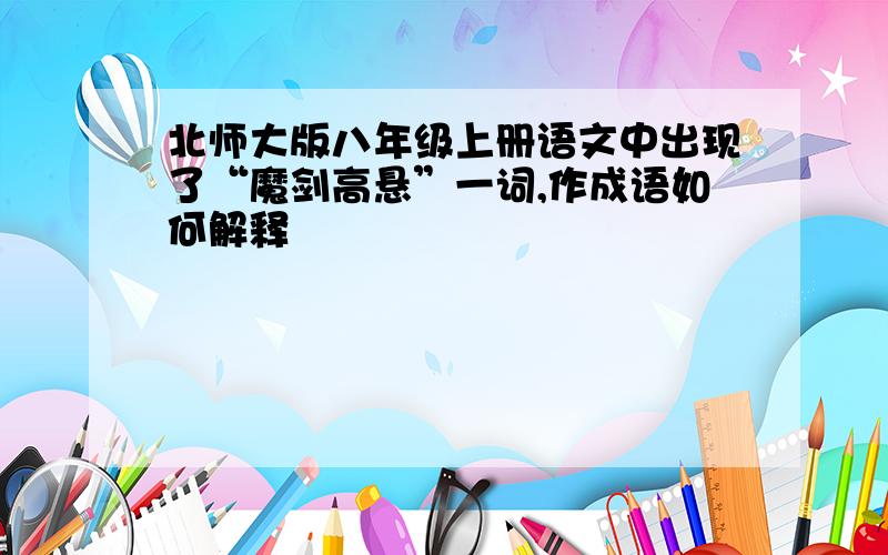 北师大版八年级上册语文中出现了“魔剑高悬”一词,作成语如何解释