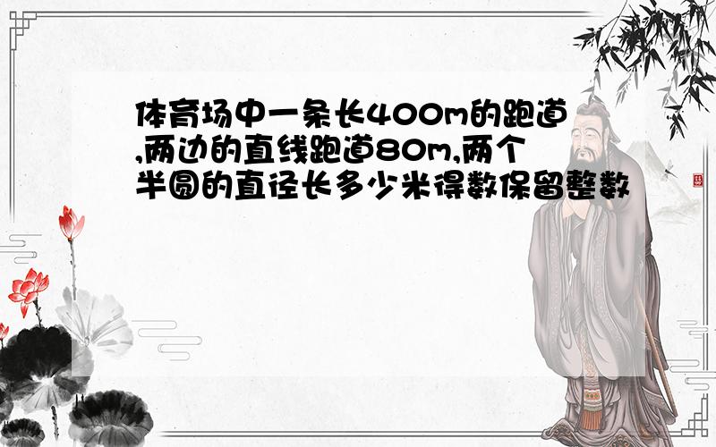 体育场中一条长400m的跑道,两边的直线跑道80m,两个半圆的直径长多少米得数保留整数