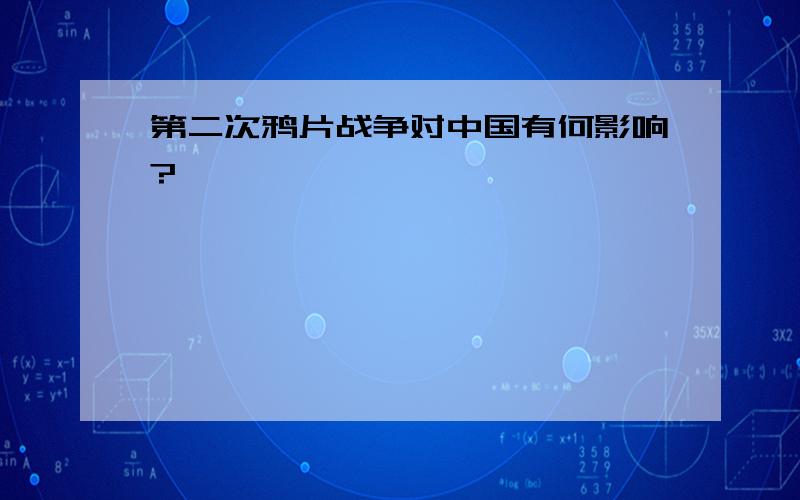 第二次鸦片战争对中国有何影响?