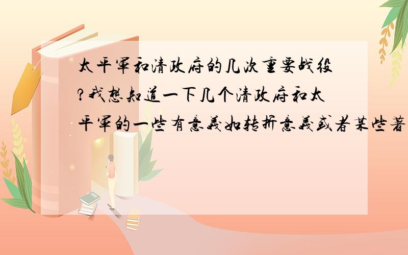 太平军和清政府的几次重要战役?我想知道一下几个清政府和太平军的一些有意义如转折意义或者某些著名将领阵亡的战役,谁能帮我找找,按时间顺序?