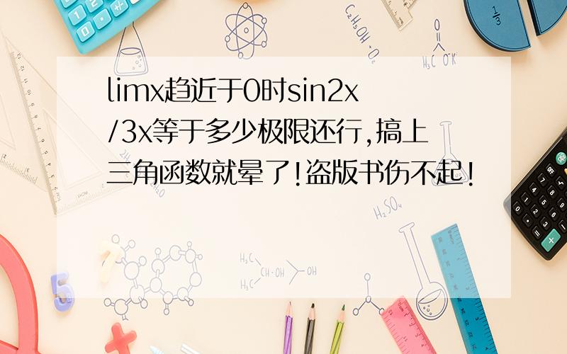 limx趋近于0时sin2x/3x等于多少极限还行,搞上三角函数就晕了!盗版书伤不起!