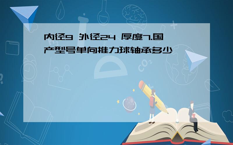 内径9 外径24 厚度7.国产型号单向推力球轴承多少