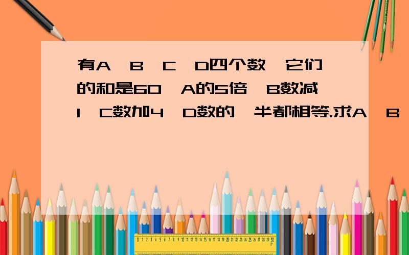 有A、B、C、D四个数,它们的和是60,A的5倍,B数减1,C数加4,D数的一半都相等.求A、B、C、D四个数各是多少?