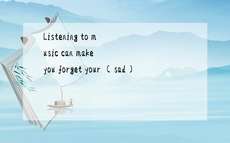 Listening to music can make you forget your (sad)