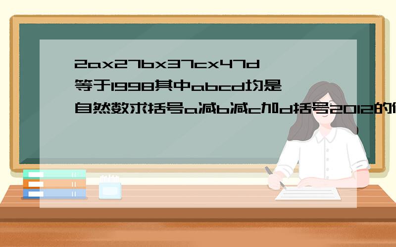 2ax27bx37cx47d等于1998其中abcd均是自然数求括号a减b减c加d括号2012的值