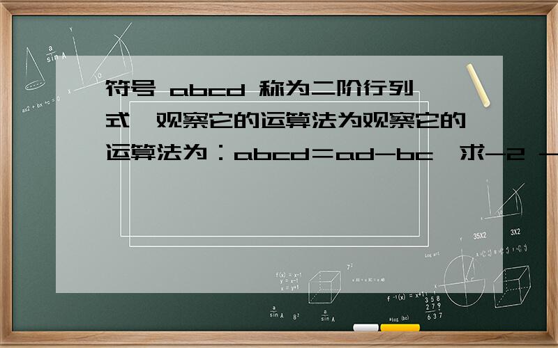 符号 abcd 称为二阶行列式,观察它的运算法为观察它的运算法为：abcd＝ad-bc,求-2 -2分之1 2分之3 1