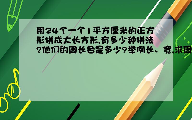 用24个一个1平方厘米的正方形拼成大长方形,有多少种拼法?他们的周长各是多少?举例长、宽,求周长