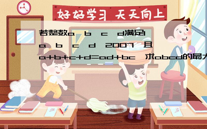 若整数a、b、c、d满足1《a《b《c《d《2007,且a+b+c+d=ad+bc,求abcd的最大值与最小值其中“《”是“小于或等于”的意思