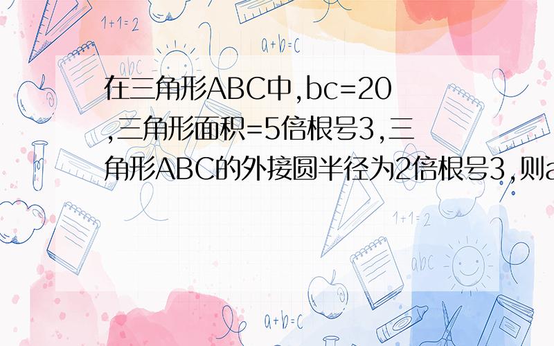 在三角形ABC中,bc=20,三角形面积=5倍根号3,三角形ABC的外接圆半径为2倍根号3,则a=