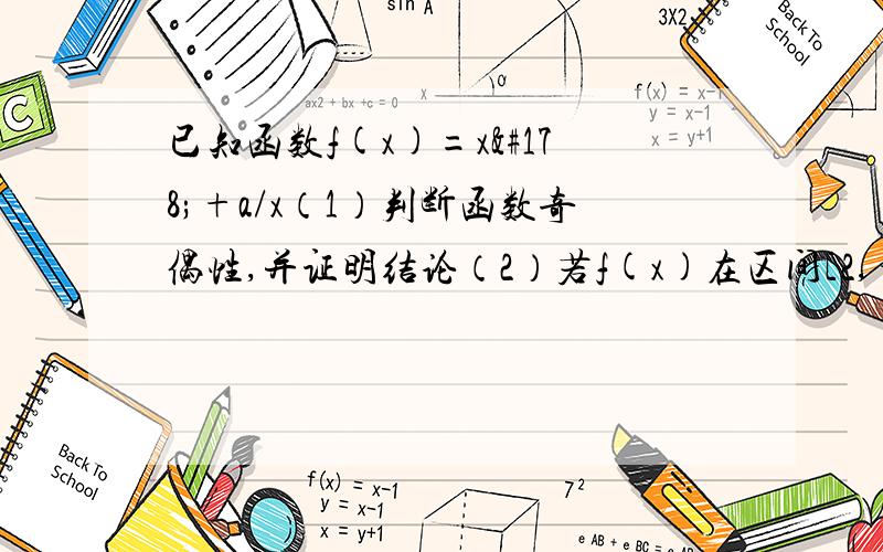 已知函数f(x)=x²+a/x（1）判断函数奇偶性,并证明结论（2）若f(x)在区间[2,+无穷）是增函数,求a取值范围