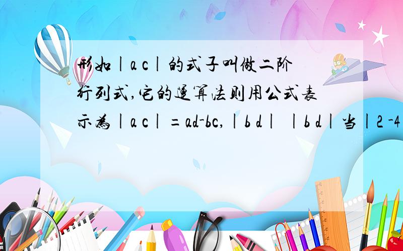 形如|a c|的式子叫做二阶行列式,它的运算法则用公式表示为|a c|=ad-bc,|b d| |b d|当|2 -4|=18时,求x的值|(x-1)5|