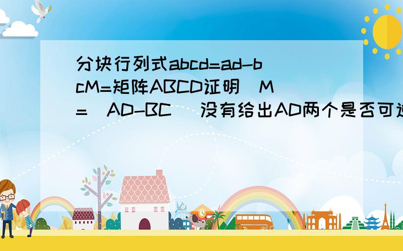 分块行列式abcd=ad-bcM=矩阵ABCD证明|M|=|AD-BC| 没有给出AD两个是否可逆