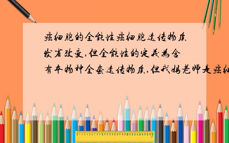 癌细胞的全能性癌细胞遗传物质发省改变,但全能性的定义为含有本物种全套遗传物质,但我妈老师是癌细胞有全能性,怎么回事