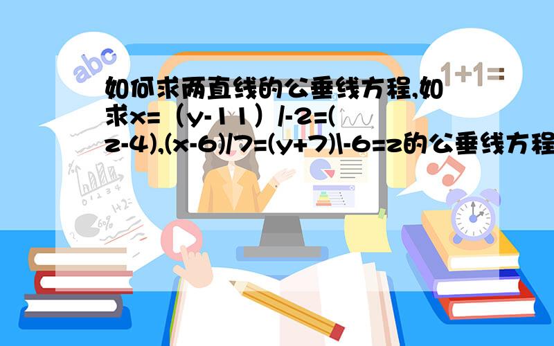 如何求两直线的公垂线方程,如求x=（y-11）/-2=(z-4),(x-6)/7=(y+7)\-6=z的公垂线方程