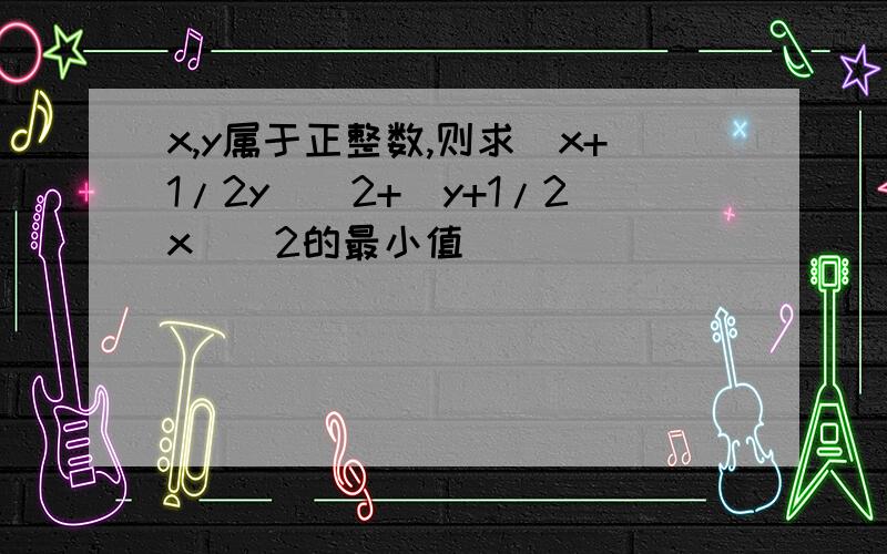 x,y属于正整数,则求（x+1/2y)^2+(y+1/2x)^2的最小值