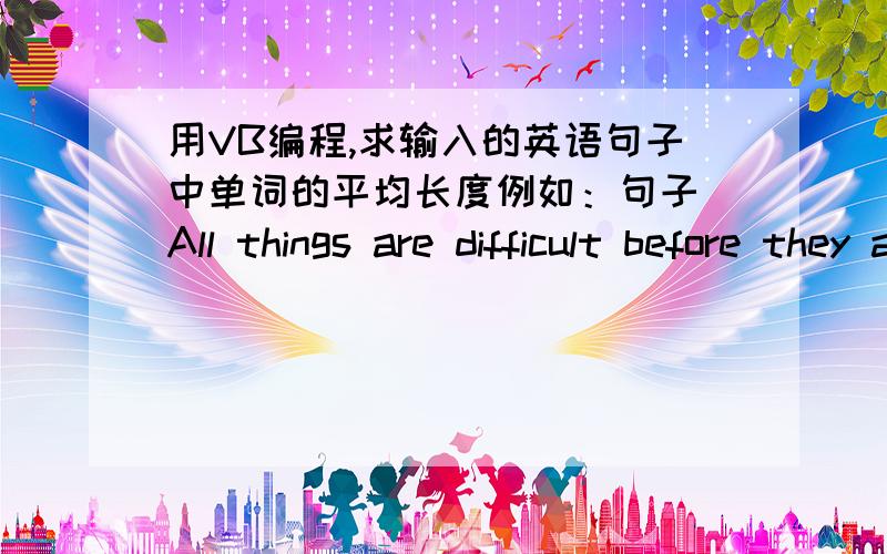 用VB编程,求输入的英语句子中单词的平均长度例如：句子 All things are difficult before they are easy.中单词的平均长度为4.75.