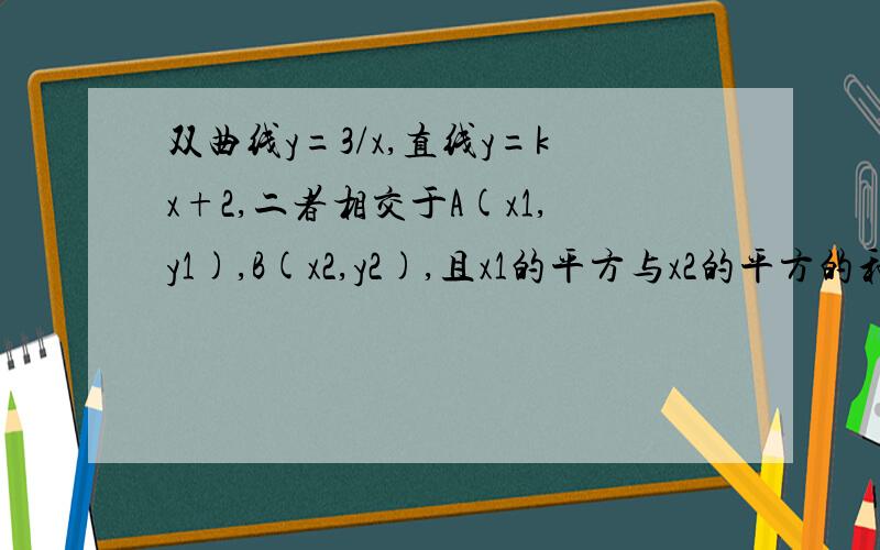 双曲线y=3/x,直线y=kx+2,二者相交于A(x1,y1),B(x2,y2),且x1的平方与x2的平方的和等于10 ,求k的值