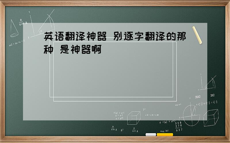 英语翻译神器 别逐字翻译的那种 是神器啊