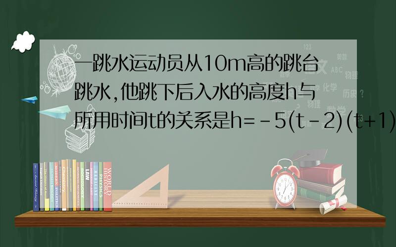 一跳水运动员从10m高的跳台跳水,他跳下后入水的高度h与所用时间t的关系是h=-5(t-2)(t+1),那么该运动员从起跳到入水所用时间是多少?